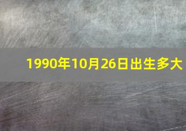 1990年10月26日出生多大