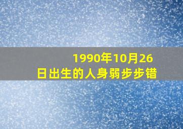 1990年10月26日出生的人身弱步步错