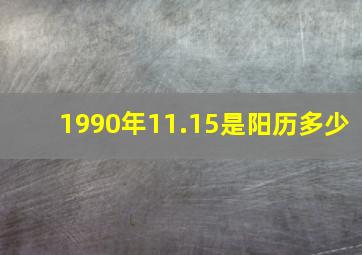 1990年11.15是阳历多少