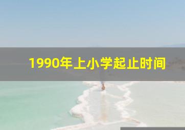 1990年上小学起止时间