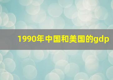 1990年中国和美国的gdp