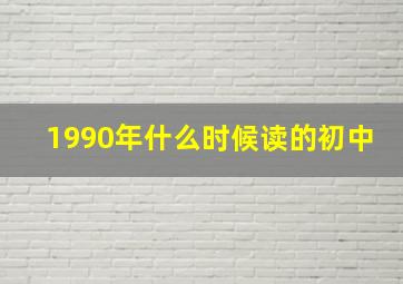 1990年什么时候读的初中