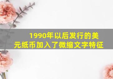 1990年以后发行的美元纸币加入了微缩文字特征