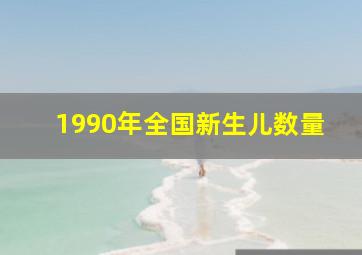 1990年全国新生儿数量