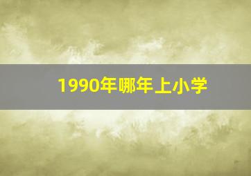 1990年哪年上小学