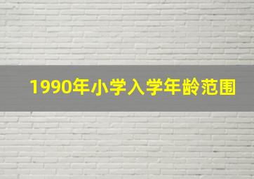 1990年小学入学年龄范围