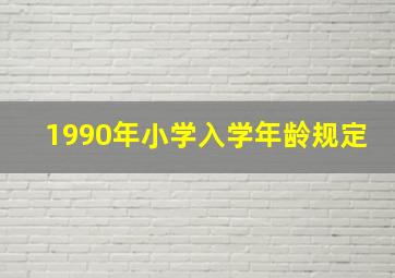 1990年小学入学年龄规定