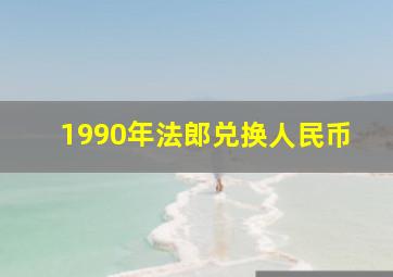 1990年法郎兑换人民币