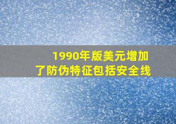 1990年版美元增加了防伪特征包括安全线