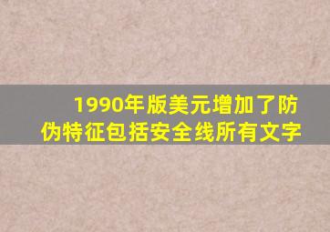 1990年版美元增加了防伪特征包括安全线所有文字