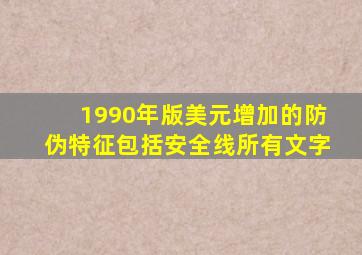 1990年版美元增加的防伪特征包括安全线所有文字