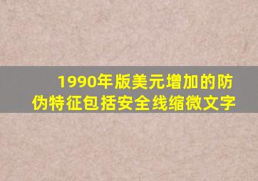 1990年版美元增加的防伪特征包括安全线缩微文字