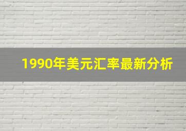 1990年美元汇率最新分析