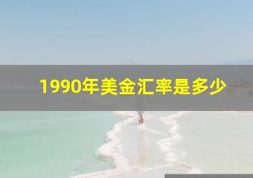 1990年美金汇率是多少