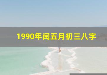 1990年闰五月初三八字