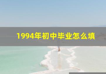 1994年初中毕业怎么填