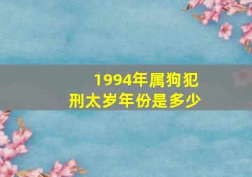 1994年属狗犯刑太岁年份是多少