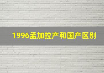 1996孟加拉产和国产区别