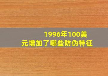 1996年100美元增加了哪些防伪特征