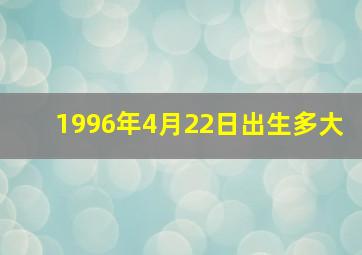 1996年4月22日出生多大