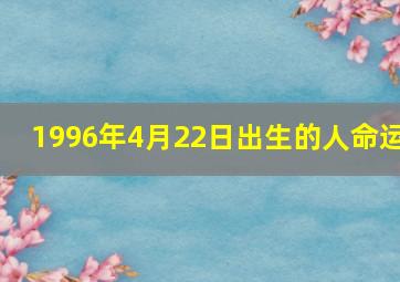 1996年4月22日出生的人命运