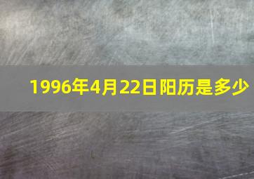 1996年4月22日阳历是多少