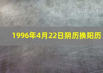 1996年4月22日阴历换阳历