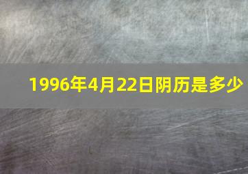 1996年4月22日阴历是多少