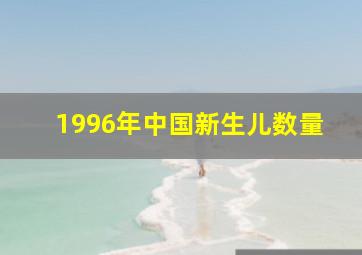 1996年中国新生儿数量