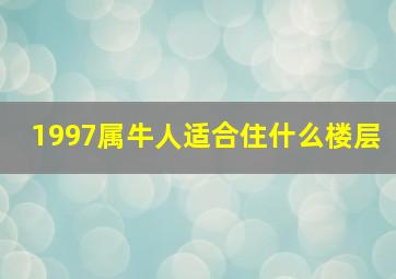 1997属牛人适合住什么楼层