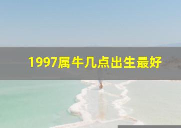 1997属牛几点出生最好