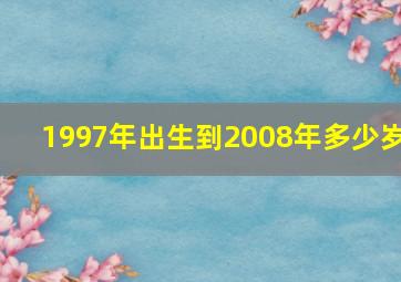 1997年出生到2008年多少岁