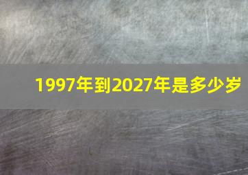 1997年到2027年是多少岁