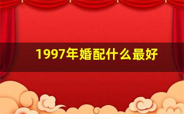 1997年婚配什么最好