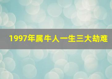 1997年属牛人一生三大劫难