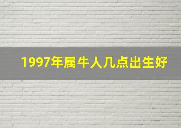 1997年属牛人几点出生好