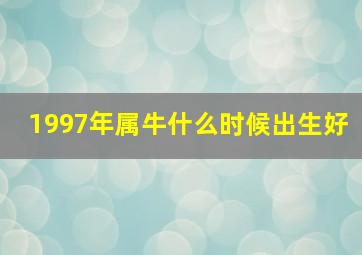 1997年属牛什么时候出生好