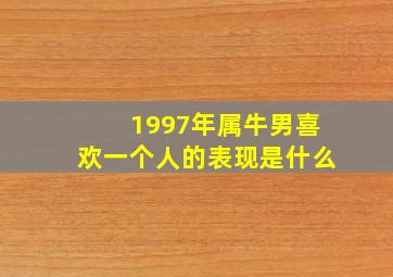 1997年属牛男喜欢一个人的表现是什么