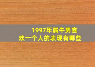 1997年属牛男喜欢一个人的表现有哪些