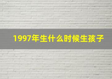 1997年生什么时候生孩子