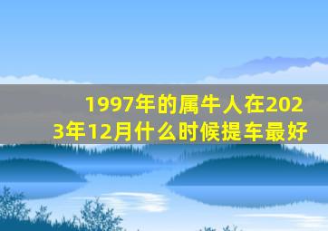 1997年的属牛人在2023年12月什么时候提车最好