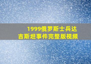 1999俄罗斯士兵达吉斯坦事件完整版视频