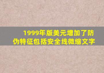 1999年版美元增加了防伪特征包括安全线微缩文字