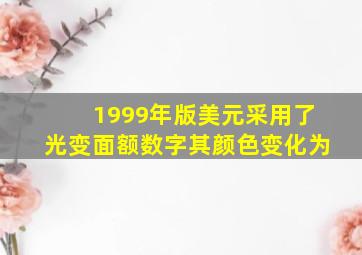 1999年版美元采用了光变面额数字其颜色变化为