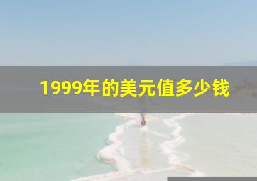 1999年的美元值多少钱