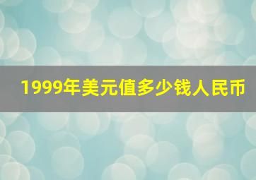 1999年美元值多少钱人民币