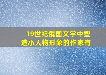 19世纪俄国文学中塑造小人物形象的作家有