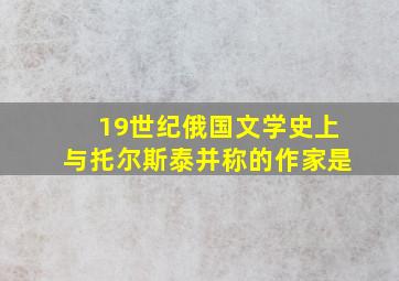 19世纪俄国文学史上与托尔斯泰并称的作家是