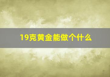 19克黄金能做个什么