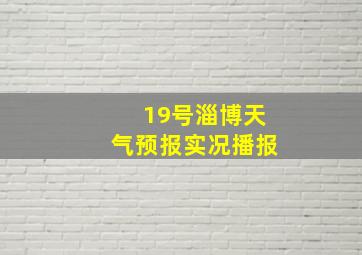 19号淄博天气预报实况播报